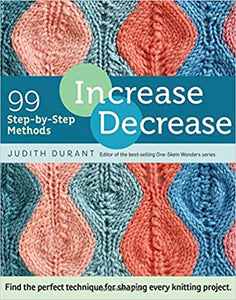 Increase, Decrease: 99 Step-by-Step Methods; Find the Perfect Technique for Shaping Every Knitting Project